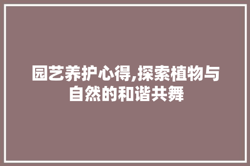 园艺养护心得,探索植物与自然的和谐共舞