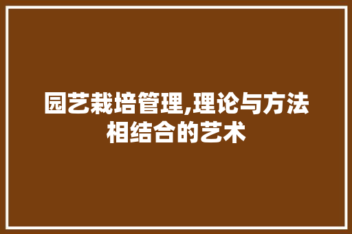园艺栽培管理,理论与方法相结合的艺术
