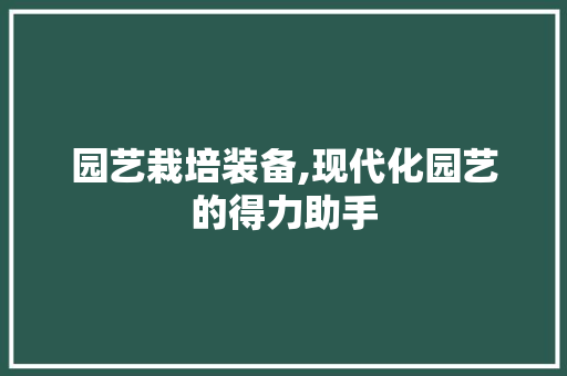 园艺栽培装备,现代化园艺的得力助手