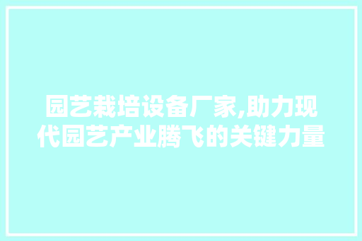 园艺栽培设备厂家,助力现代园艺产业腾飞的关键力量