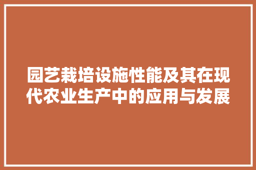 园艺栽培设施性能及其在现代农业生产中的应用与发展
