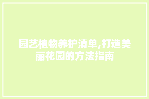 园艺植物养护清单,打造美丽花园的方法指南