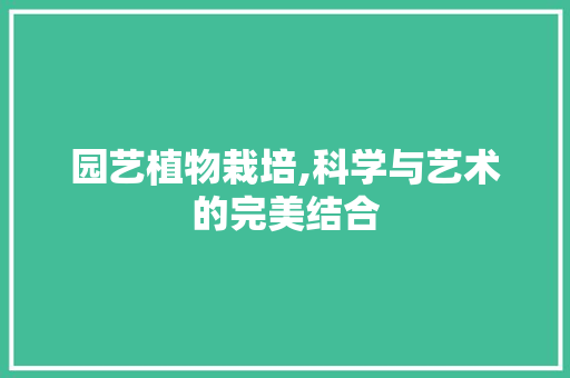 园艺植物栽培,科学与艺术的完美结合