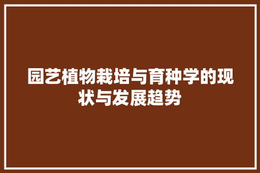 园艺植物栽培与育种学的现状与发展趋势