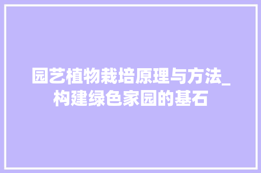 园艺植物栽培原理与方法_构建绿色家园的基石