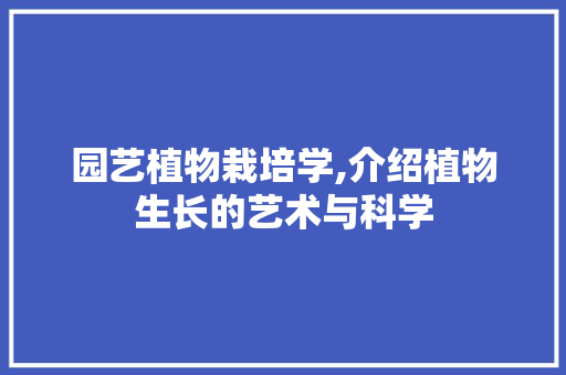 园艺植物栽培学,介绍植物生长的艺术与科学