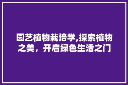园艺植物栽培学,探索植物之美，开启绿色生活之门