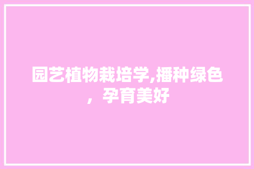 园艺植物栽培学,播种绿色，孕育美好