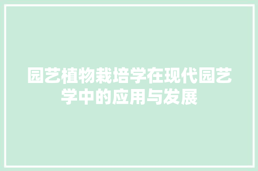 园艺植物栽培学在现代园艺学中的应用与发展