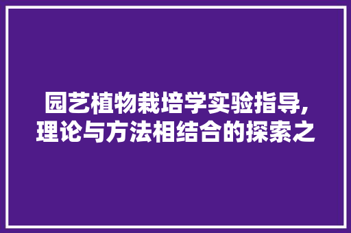 园艺植物栽培学实验指导,理论与方法相结合的探索之旅