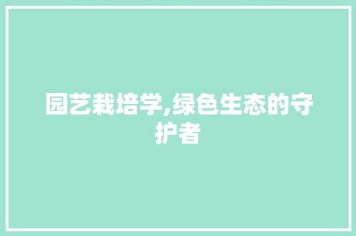 园艺栽培学,绿色生态的守护者