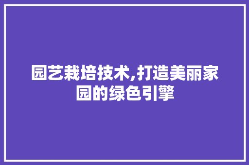 园艺栽培技术,打造美丽家园的绿色引擎