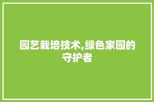 园艺栽培技术,绿色家园的守护者