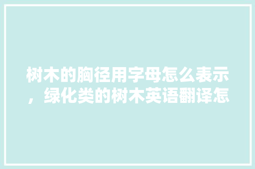 树木的胸径用字母怎么表示，绿化类的树木英语翻译怎么写。