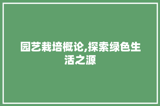 园艺栽培概论,探索绿色生活之源