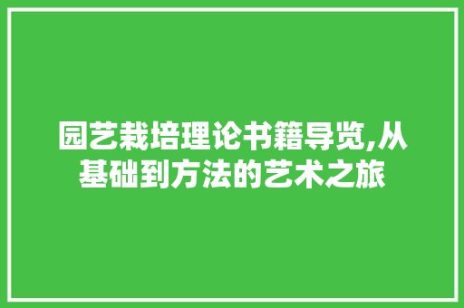园艺栽培理论书籍导览,从基础到方法的艺术之旅