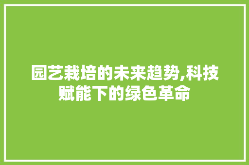 园艺栽培的未来趋势,科技赋能下的绿色革命