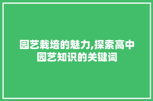 园艺栽培的魅力,探索高中园艺知识的关键词