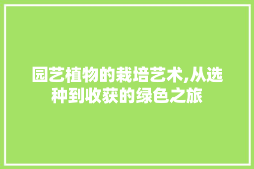 园艺植物的栽培艺术,从选种到收获的绿色之旅