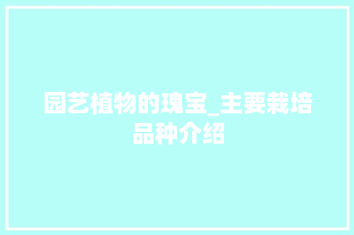 园艺植物的瑰宝_主要栽培品种介绍
