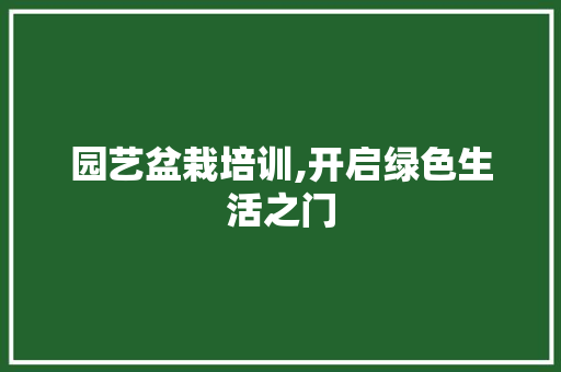 园艺盆栽培训,开启绿色生活之门 种植技术