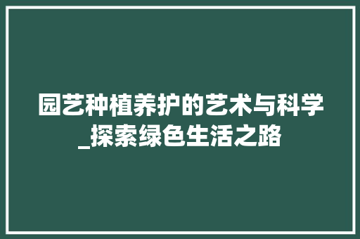 园艺种植养护的艺术与科学_探索绿色生活之路