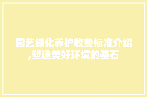 园艺绿化养护收费标准介绍,塑造美好环境的基石