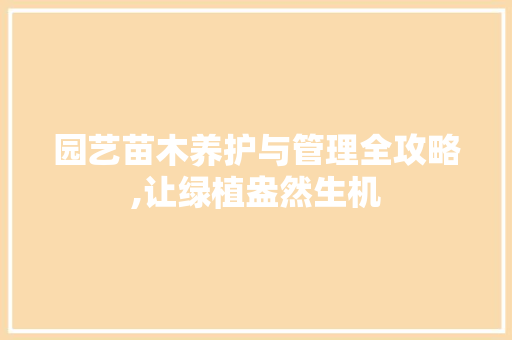 园艺苗木养护与管理全攻略,让绿植盎然生机 苗木百科