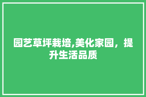 园艺草坪栽培,美化家园，提升生活品质