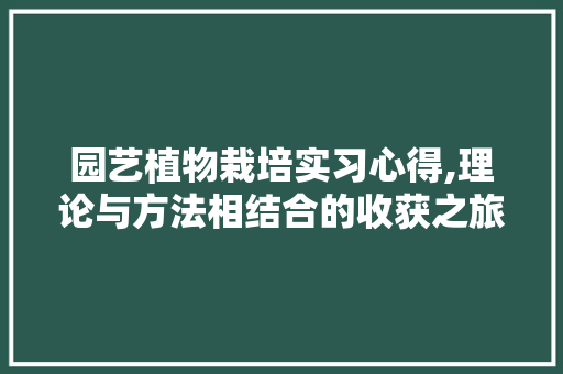 园艺植物栽培实习心得,理论与方法相结合的收获之旅