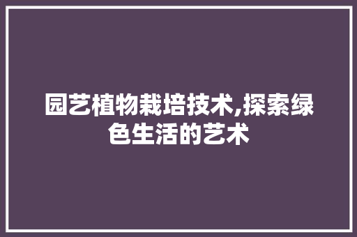 园艺植物栽培技术,探索绿色生活的艺术
