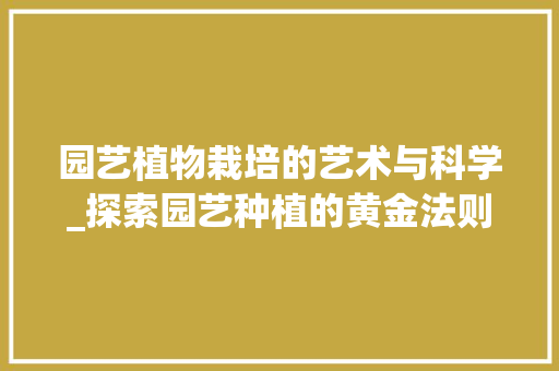 园艺植物栽培的艺术与科学_探索园艺种植的黄金法则