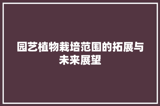 园艺植物栽培范围的拓展与未来展望
