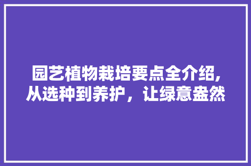 园艺植物栽培要点全介绍,从选种到养护，让绿意盎然满园春色