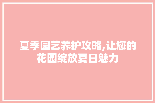 夏季园艺养护攻略,让您的花园绽放夏日魅力