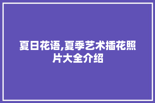 夏日花语,夏季艺术插花照片大全介绍