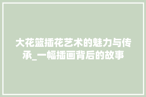 大花篮插花艺术的魅力与传承_一幅插画背后的故事