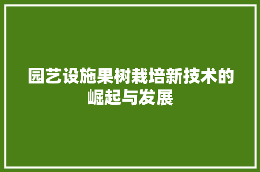 园艺设施果树栽培新技术的崛起与发展