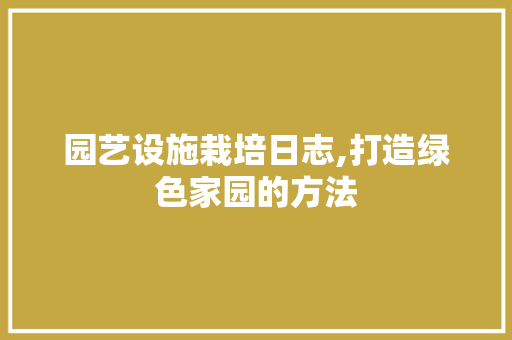 园艺设施栽培日志,打造绿色家园的方法