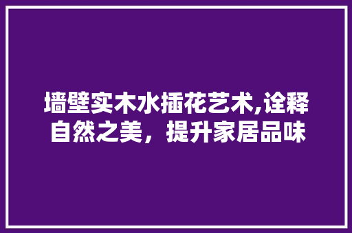 墙壁实木水插花艺术,诠释自然之美，提升家居品味 果苗类