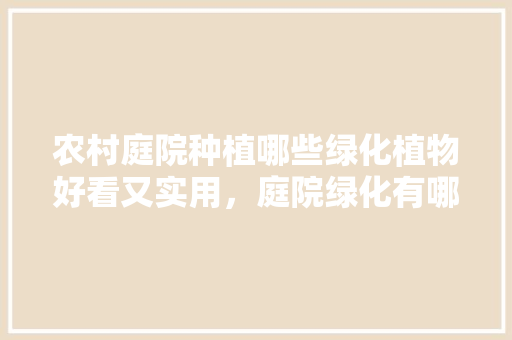 农村庭院种植哪些绿化植物好看又实用，庭院绿化有哪些树类图片大全。