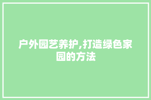 户外园艺养护,打造绿色家园的方法