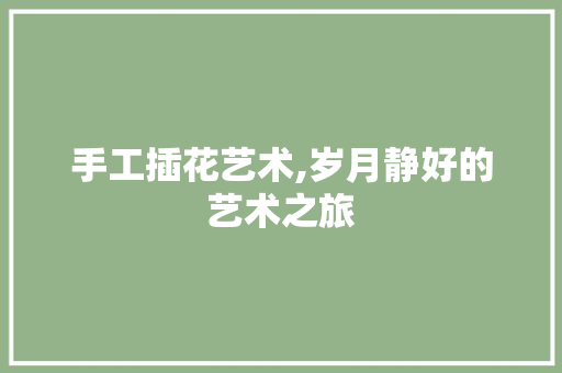 手工插花艺术,岁月静好的艺术之旅