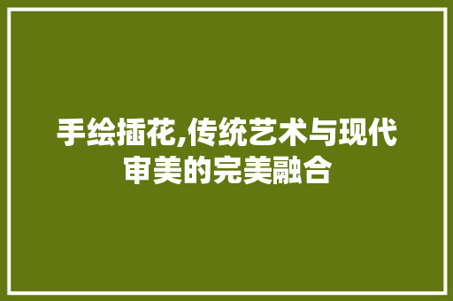 手绘插花,传统艺术与现代审美的完美融合