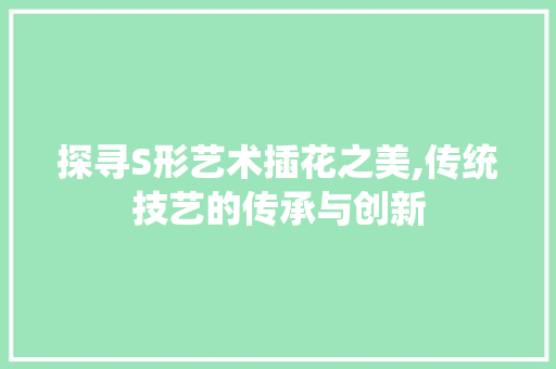 探寻S形艺术插花之美,传统技艺的传承与创新 种子类