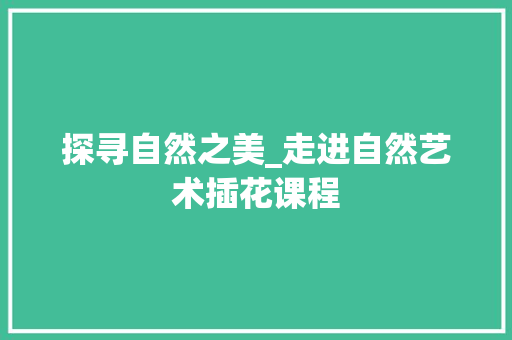 探寻自然之美_走进自然艺术插花课程