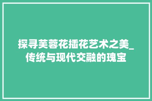 探寻芙蓉花插花艺术之美_传统与现代交融的瑰宝