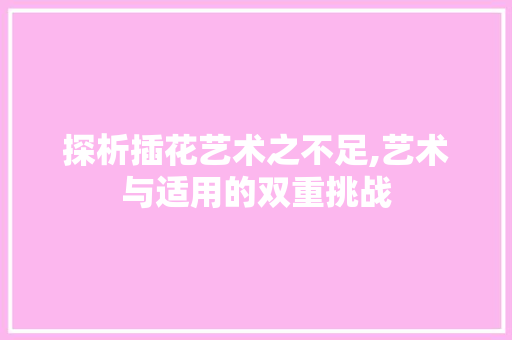 探析插花艺术之不足,艺术与适用的双重挑战