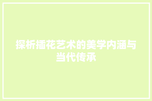 探析插花艺术的美学内涵与当代传承