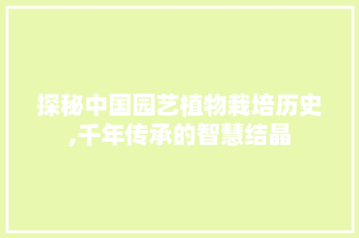 探秘中国园艺植物栽培历史,千年传承的智慧结晶